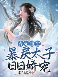 弃妃重生，暴戾太子日日娇宠小说阅读